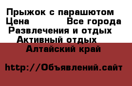 Прыжок с парашютом › Цена ­ 4 900 - Все города Развлечения и отдых » Активный отдых   . Алтайский край